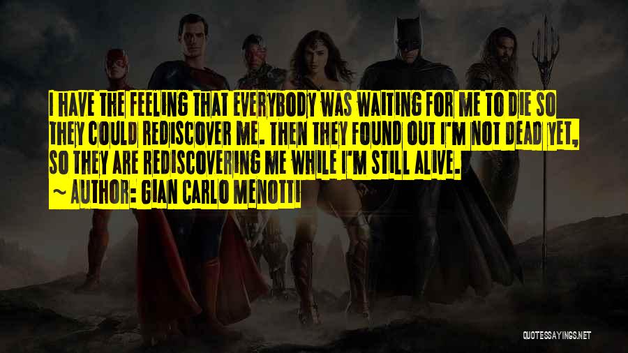 Gian Carlo Menotti Quotes: I Have The Feeling That Everybody Was Waiting For Me To Die So They Could Rediscover Me. Then They Found