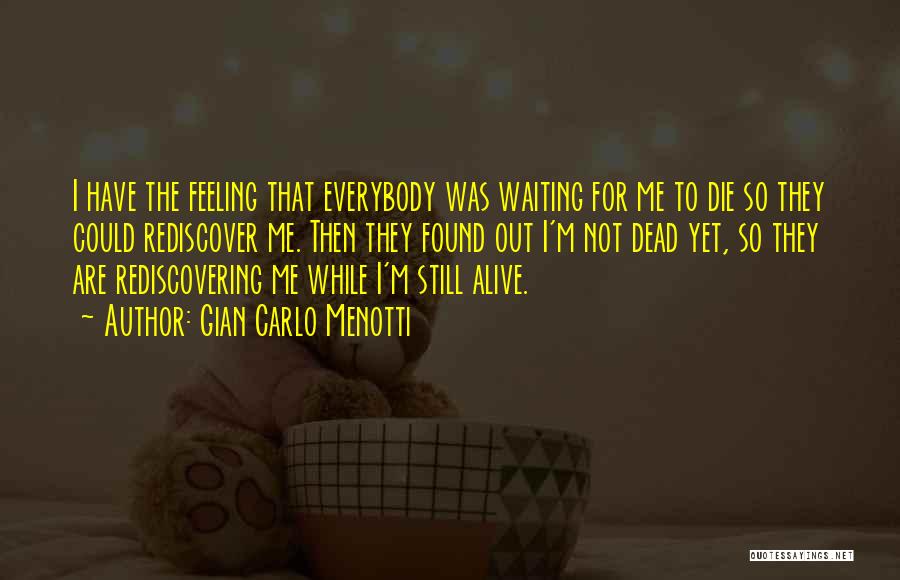 Gian Carlo Menotti Quotes: I Have The Feeling That Everybody Was Waiting For Me To Die So They Could Rediscover Me. Then They Found