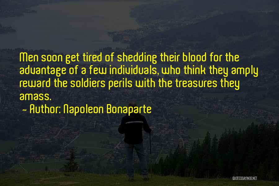 Napoleon Bonaparte Quotes: Men Soon Get Tired Of Shedding Their Blood For The Advantage Of A Few Individuals, Who Think They Amply Reward
