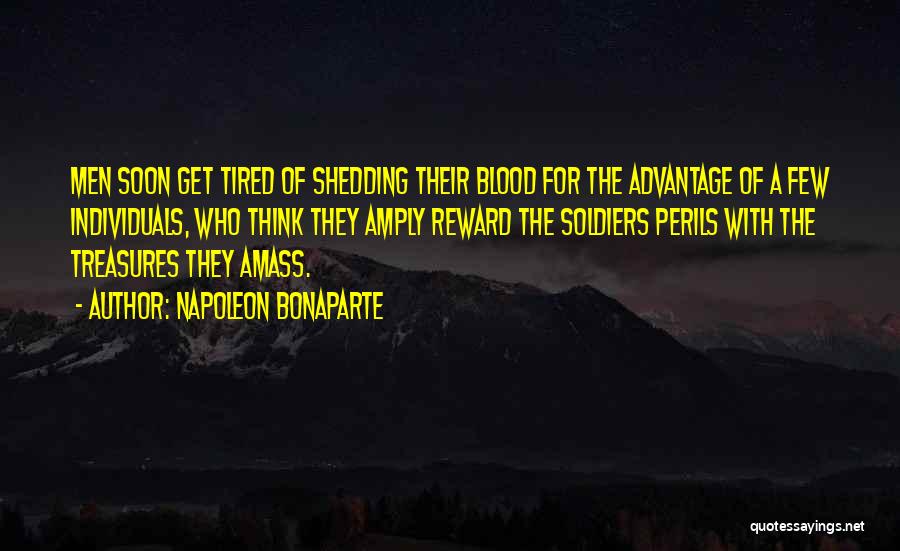 Napoleon Bonaparte Quotes: Men Soon Get Tired Of Shedding Their Blood For The Advantage Of A Few Individuals, Who Think They Amply Reward