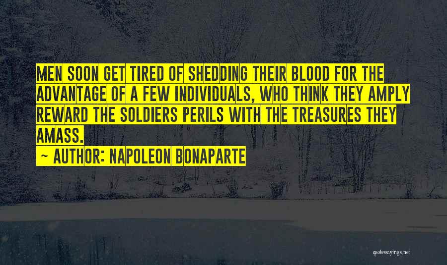 Napoleon Bonaparte Quotes: Men Soon Get Tired Of Shedding Their Blood For The Advantage Of A Few Individuals, Who Think They Amply Reward