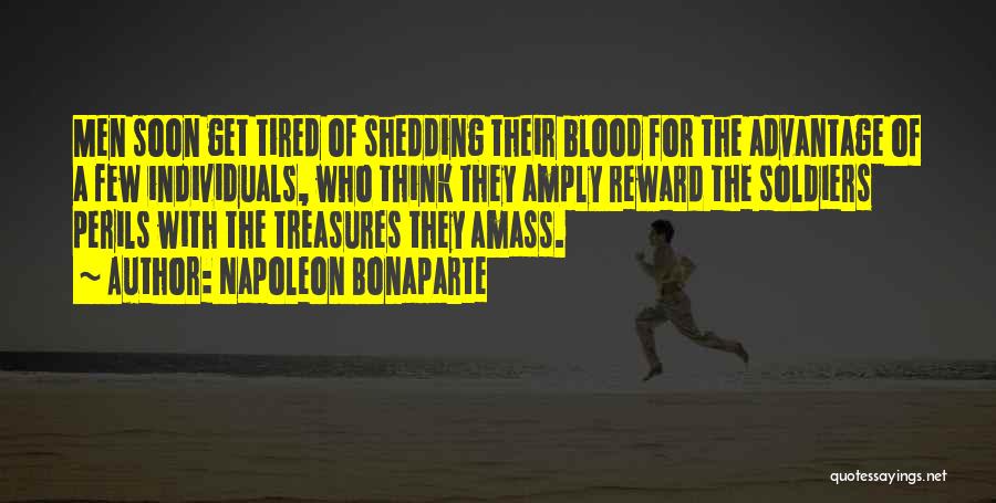 Napoleon Bonaparte Quotes: Men Soon Get Tired Of Shedding Their Blood For The Advantage Of A Few Individuals, Who Think They Amply Reward