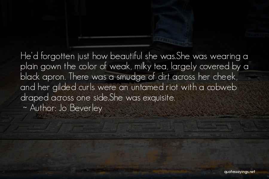 Jo Beverley Quotes: He'd Forgotten Just How Beautiful She Was.she Was Wearing A Plain Gown The Color Of Weak, Milky Tea, Largely Covered