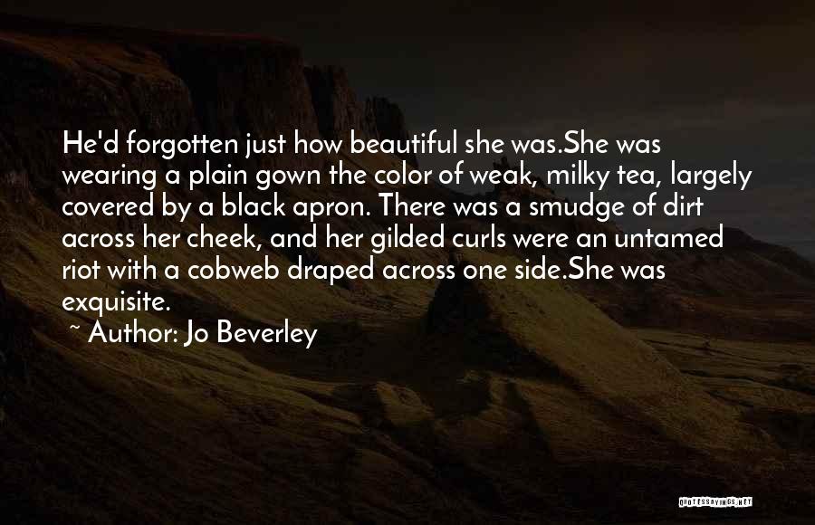 Jo Beverley Quotes: He'd Forgotten Just How Beautiful She Was.she Was Wearing A Plain Gown The Color Of Weak, Milky Tea, Largely Covered