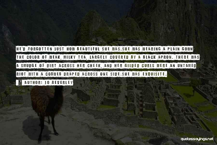 Jo Beverley Quotes: He'd Forgotten Just How Beautiful She Was.she Was Wearing A Plain Gown The Color Of Weak, Milky Tea, Largely Covered