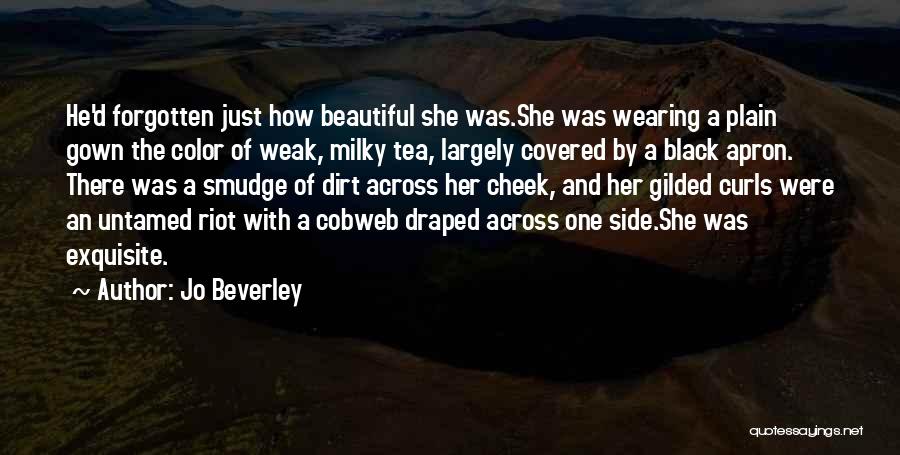 Jo Beverley Quotes: He'd Forgotten Just How Beautiful She Was.she Was Wearing A Plain Gown The Color Of Weak, Milky Tea, Largely Covered