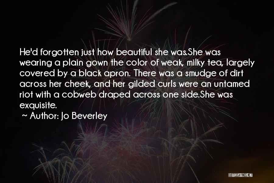 Jo Beverley Quotes: He'd Forgotten Just How Beautiful She Was.she Was Wearing A Plain Gown The Color Of Weak, Milky Tea, Largely Covered