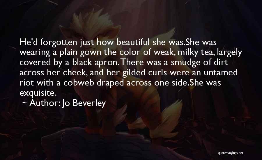 Jo Beverley Quotes: He'd Forgotten Just How Beautiful She Was.she Was Wearing A Plain Gown The Color Of Weak, Milky Tea, Largely Covered