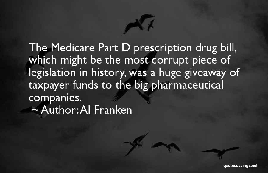 Al Franken Quotes: The Medicare Part D Prescription Drug Bill, Which Might Be The Most Corrupt Piece Of Legislation In History, Was A