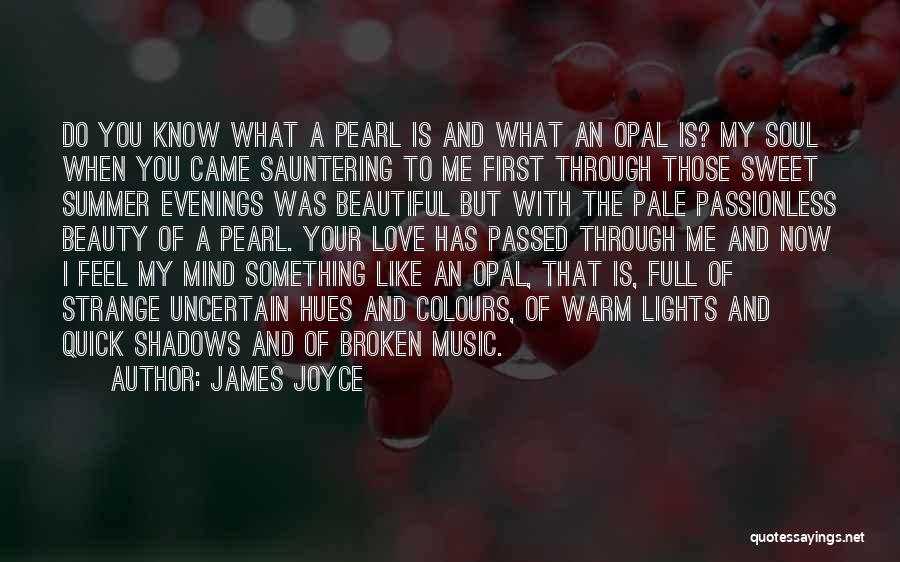 James Joyce Quotes: Do You Know What A Pearl Is And What An Opal Is? My Soul When You Came Sauntering To Me