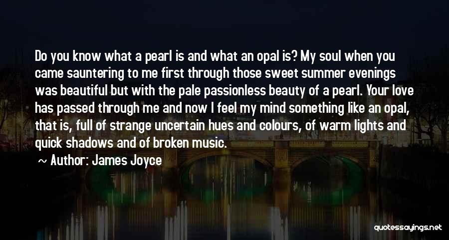 James Joyce Quotes: Do You Know What A Pearl Is And What An Opal Is? My Soul When You Came Sauntering To Me