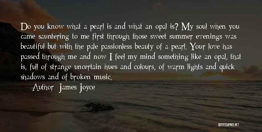 James Joyce Quotes: Do You Know What A Pearl Is And What An Opal Is? My Soul When You Came Sauntering To Me