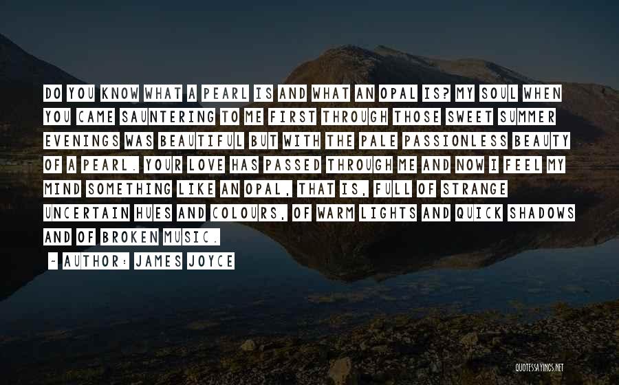 James Joyce Quotes: Do You Know What A Pearl Is And What An Opal Is? My Soul When You Came Sauntering To Me