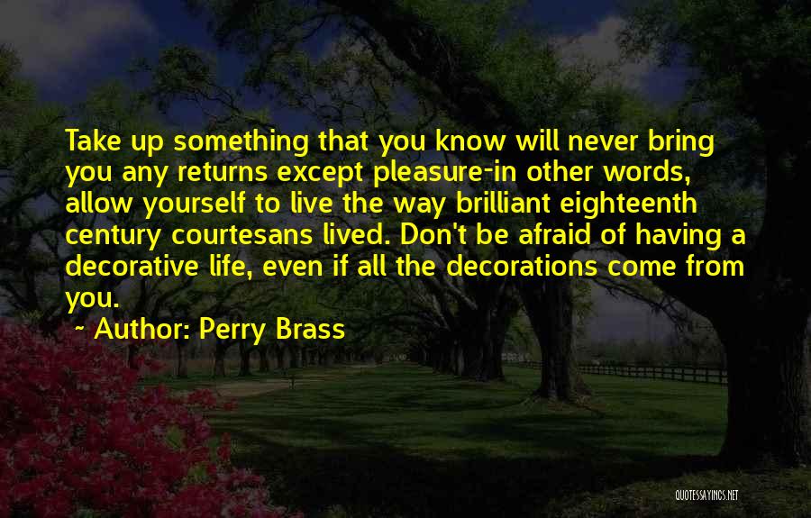 Perry Brass Quotes: Take Up Something That You Know Will Never Bring You Any Returns Except Pleasure-in Other Words, Allow Yourself To Live