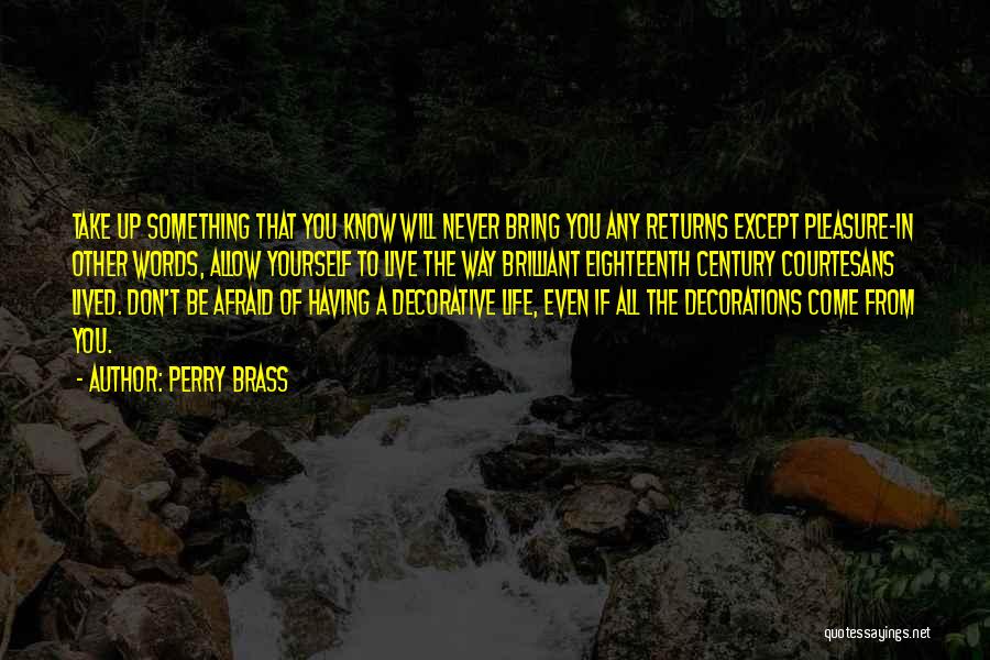 Perry Brass Quotes: Take Up Something That You Know Will Never Bring You Any Returns Except Pleasure-in Other Words, Allow Yourself To Live