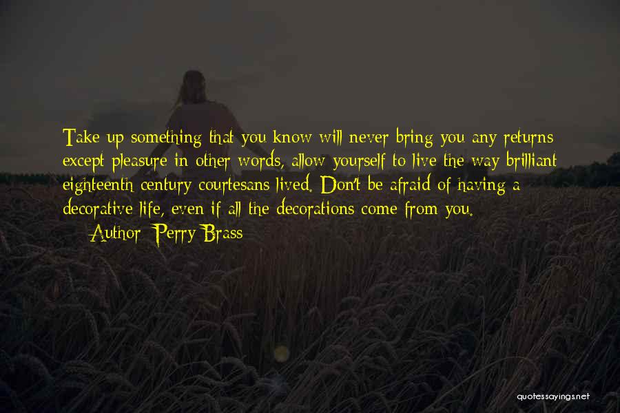 Perry Brass Quotes: Take Up Something That You Know Will Never Bring You Any Returns Except Pleasure-in Other Words, Allow Yourself To Live