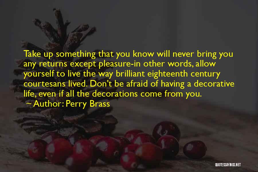 Perry Brass Quotes: Take Up Something That You Know Will Never Bring You Any Returns Except Pleasure-in Other Words, Allow Yourself To Live