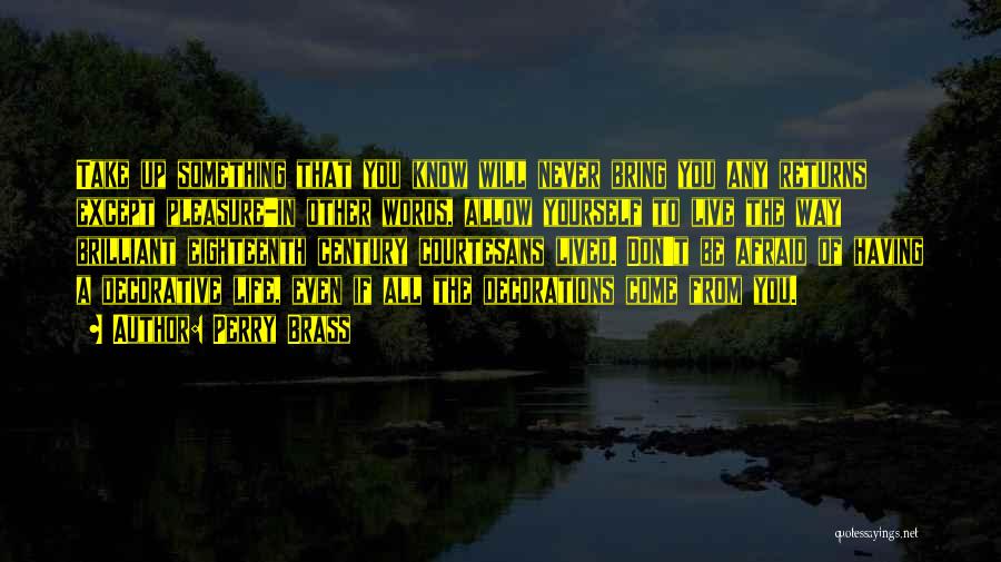 Perry Brass Quotes: Take Up Something That You Know Will Never Bring You Any Returns Except Pleasure-in Other Words, Allow Yourself To Live