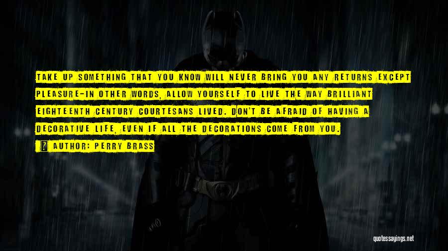 Perry Brass Quotes: Take Up Something That You Know Will Never Bring You Any Returns Except Pleasure-in Other Words, Allow Yourself To Live