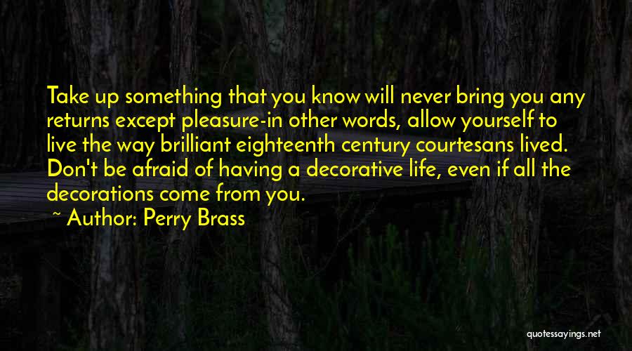 Perry Brass Quotes: Take Up Something That You Know Will Never Bring You Any Returns Except Pleasure-in Other Words, Allow Yourself To Live