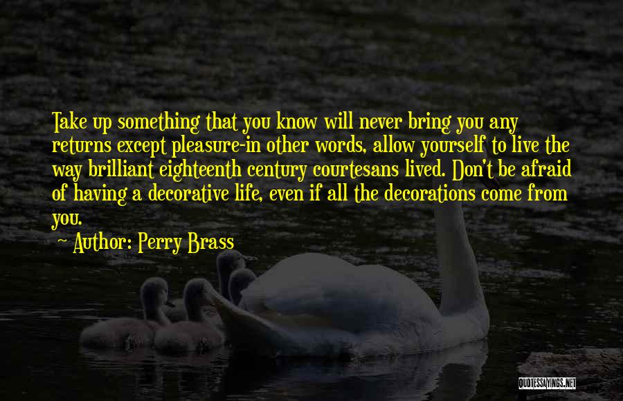 Perry Brass Quotes: Take Up Something That You Know Will Never Bring You Any Returns Except Pleasure-in Other Words, Allow Yourself To Live