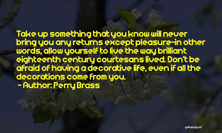 Perry Brass Quotes: Take Up Something That You Know Will Never Bring You Any Returns Except Pleasure-in Other Words, Allow Yourself To Live