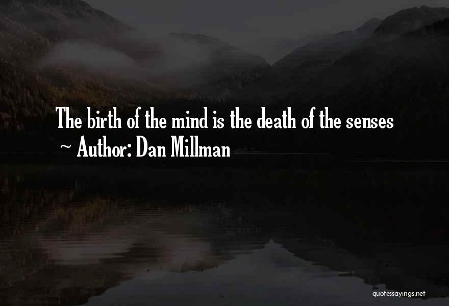 Dan Millman Quotes: The Birth Of The Mind Is The Death Of The Senses