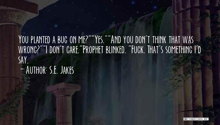 S.E. Jakes Quotes: You Planted A Bug On Me?yes.and You Don't Think That Was Wrong?i Don't Care.prophet Blinked. Fuck. That's Something I'd Say.