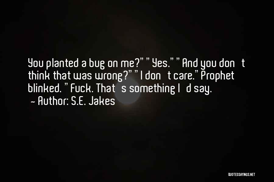 S.E. Jakes Quotes: You Planted A Bug On Me?yes.and You Don't Think That Was Wrong?i Don't Care.prophet Blinked. Fuck. That's Something I'd Say.