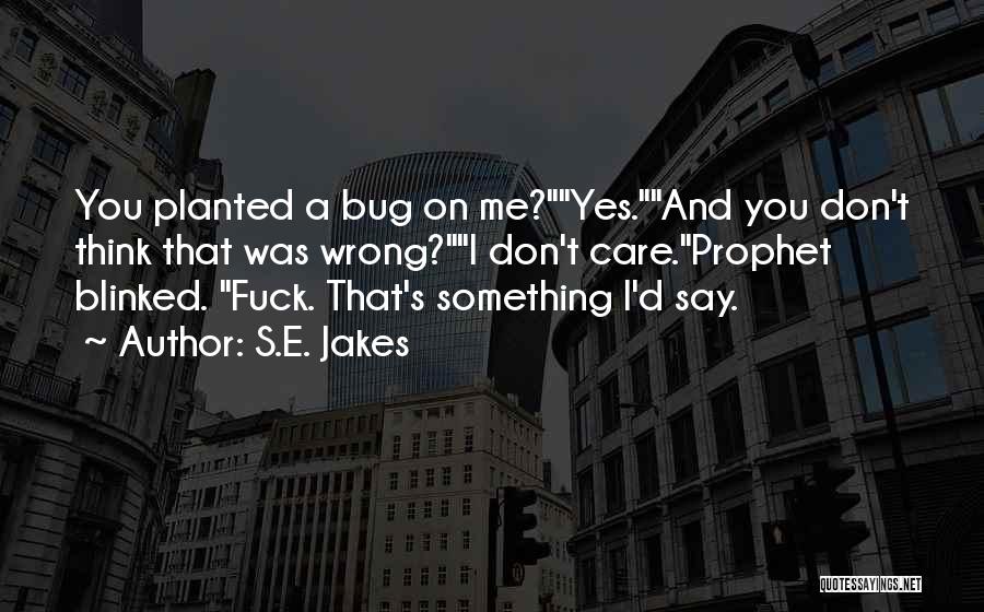 S.E. Jakes Quotes: You Planted A Bug On Me?yes.and You Don't Think That Was Wrong?i Don't Care.prophet Blinked. Fuck. That's Something I'd Say.