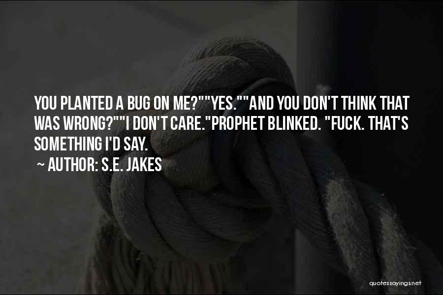 S.E. Jakes Quotes: You Planted A Bug On Me?yes.and You Don't Think That Was Wrong?i Don't Care.prophet Blinked. Fuck. That's Something I'd Say.