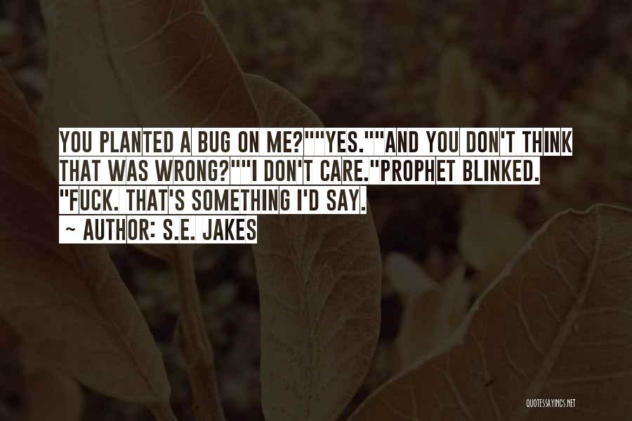 S.E. Jakes Quotes: You Planted A Bug On Me?yes.and You Don't Think That Was Wrong?i Don't Care.prophet Blinked. Fuck. That's Something I'd Say.