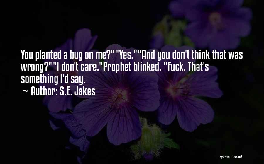 S.E. Jakes Quotes: You Planted A Bug On Me?yes.and You Don't Think That Was Wrong?i Don't Care.prophet Blinked. Fuck. That's Something I'd Say.