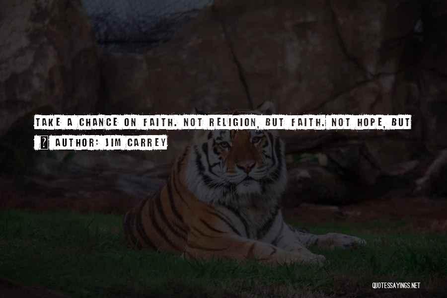 Jim Carrey Quotes: Take A Chance On Faith. Not Religion, But Faith. Not Hope, But Faith. I Don't Believe In Hope. Hope Is