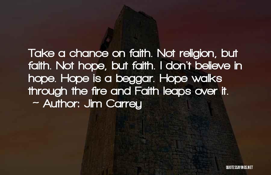 Jim Carrey Quotes: Take A Chance On Faith. Not Religion, But Faith. Not Hope, But Faith. I Don't Believe In Hope. Hope Is