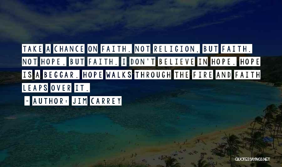 Jim Carrey Quotes: Take A Chance On Faith. Not Religion, But Faith. Not Hope, But Faith. I Don't Believe In Hope. Hope Is