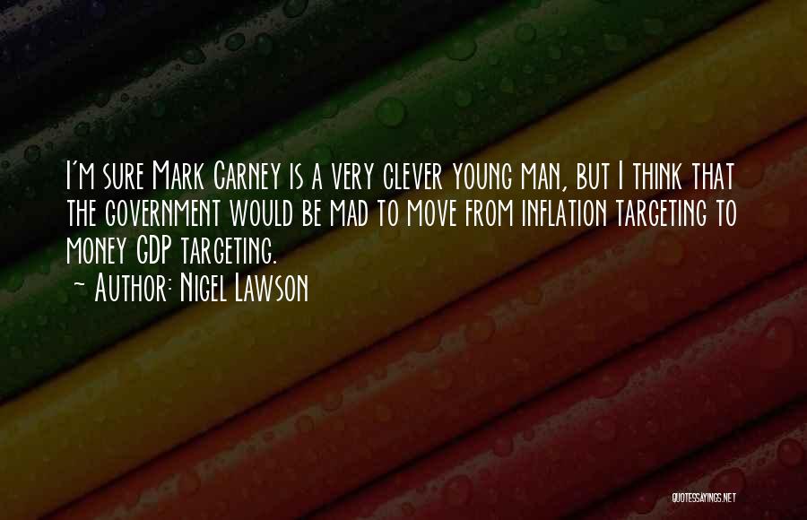 Nigel Lawson Quotes: I'm Sure Mark Carney Is A Very Clever Young Man, But I Think That The Government Would Be Mad To