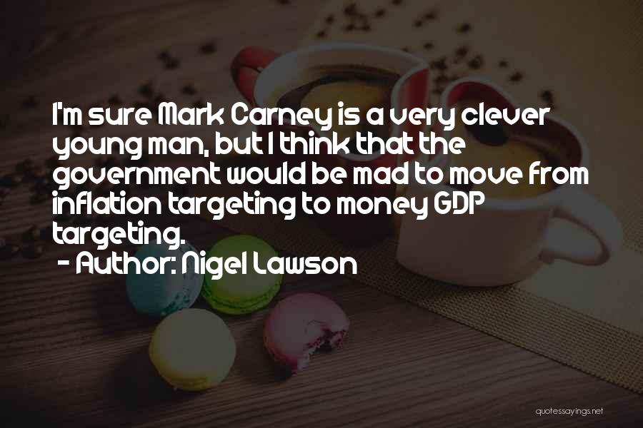 Nigel Lawson Quotes: I'm Sure Mark Carney Is A Very Clever Young Man, But I Think That The Government Would Be Mad To