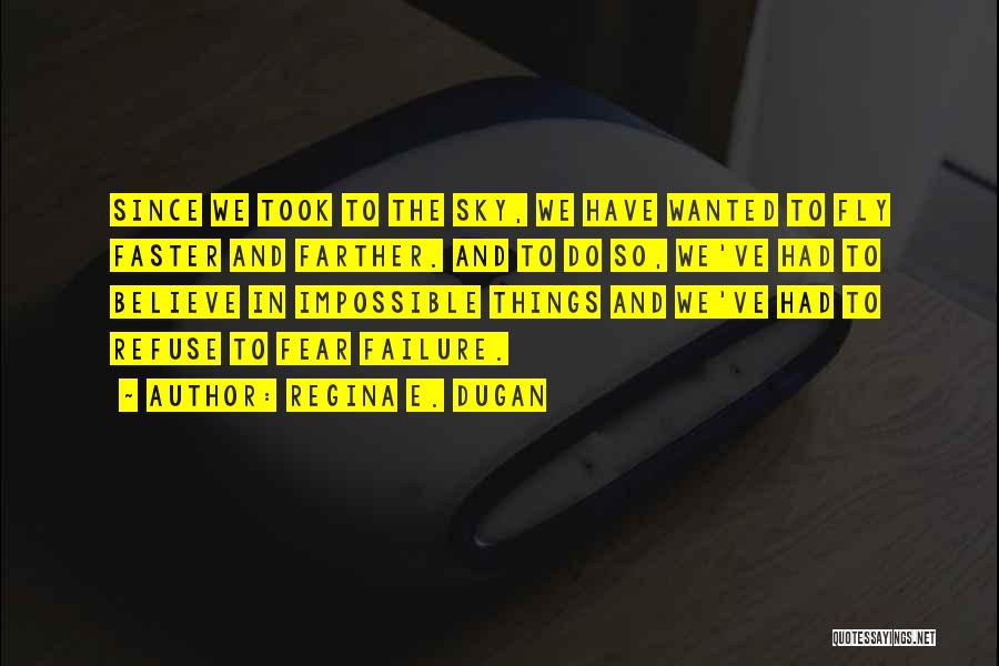 Regina E. Dugan Quotes: Since We Took To The Sky, We Have Wanted To Fly Faster And Farther. And To Do So, We've Had