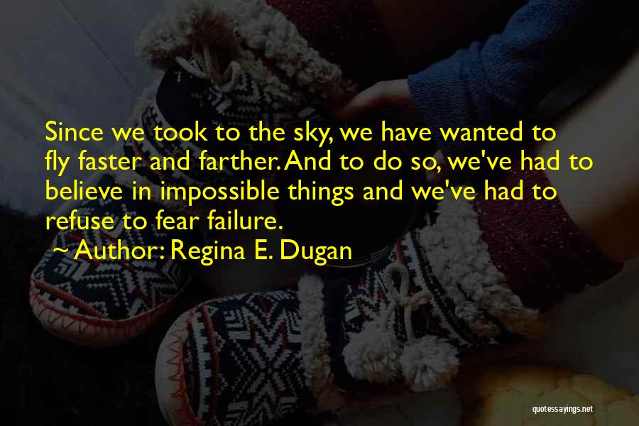 Regina E. Dugan Quotes: Since We Took To The Sky, We Have Wanted To Fly Faster And Farther. And To Do So, We've Had
