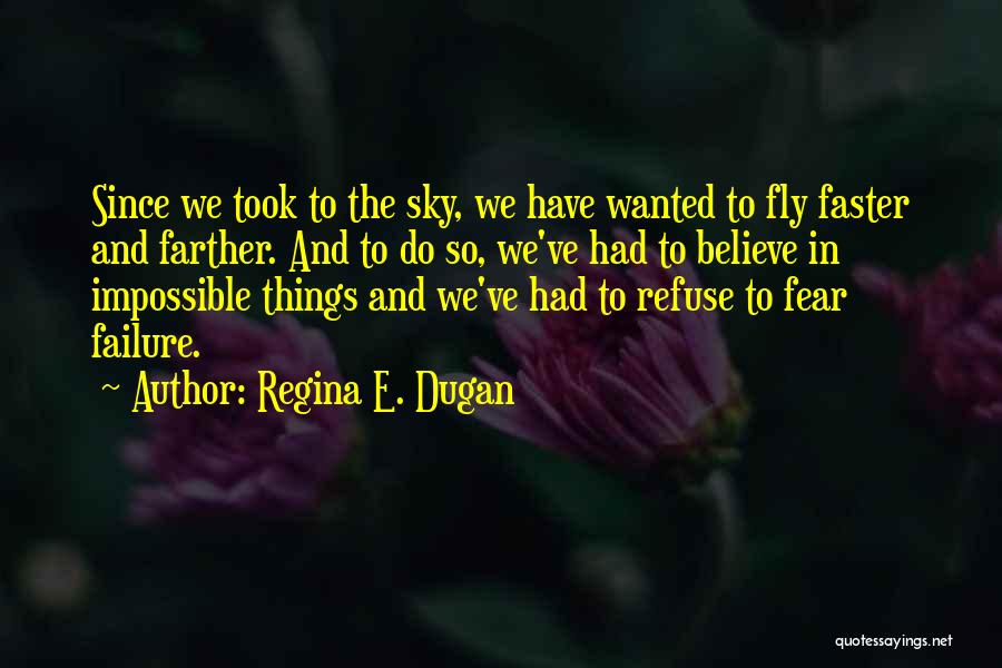 Regina E. Dugan Quotes: Since We Took To The Sky, We Have Wanted To Fly Faster And Farther. And To Do So, We've Had