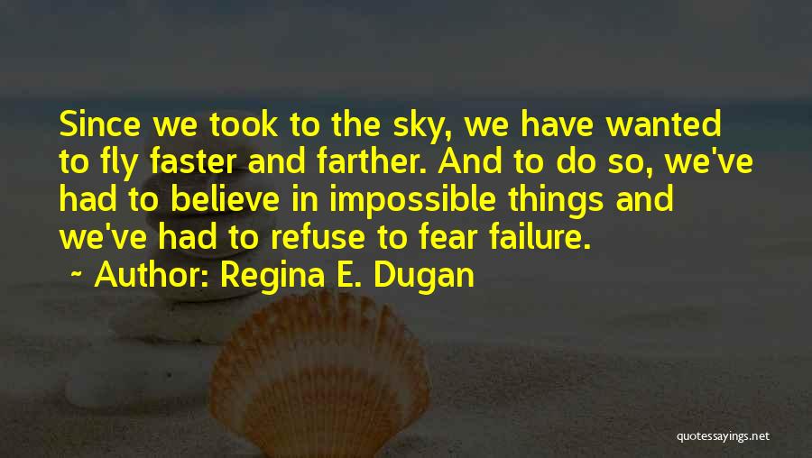 Regina E. Dugan Quotes: Since We Took To The Sky, We Have Wanted To Fly Faster And Farther. And To Do So, We've Had