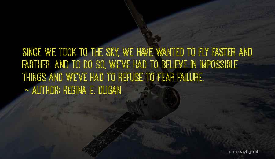 Regina E. Dugan Quotes: Since We Took To The Sky, We Have Wanted To Fly Faster And Farther. And To Do So, We've Had