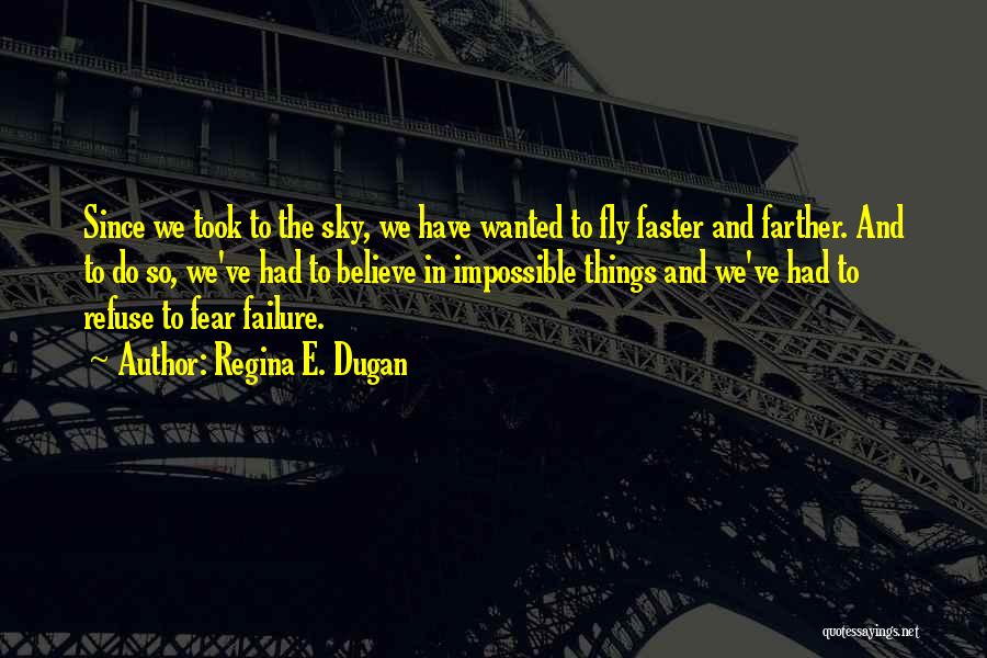 Regina E. Dugan Quotes: Since We Took To The Sky, We Have Wanted To Fly Faster And Farther. And To Do So, We've Had
