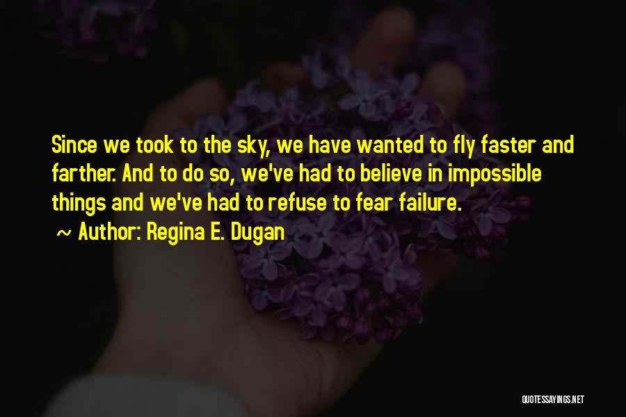 Regina E. Dugan Quotes: Since We Took To The Sky, We Have Wanted To Fly Faster And Farther. And To Do So, We've Had