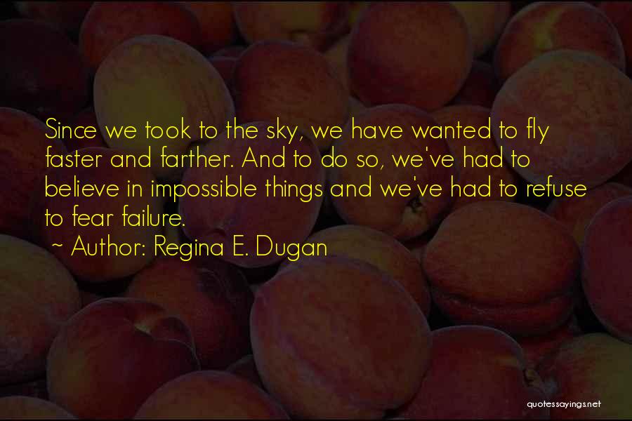Regina E. Dugan Quotes: Since We Took To The Sky, We Have Wanted To Fly Faster And Farther. And To Do So, We've Had