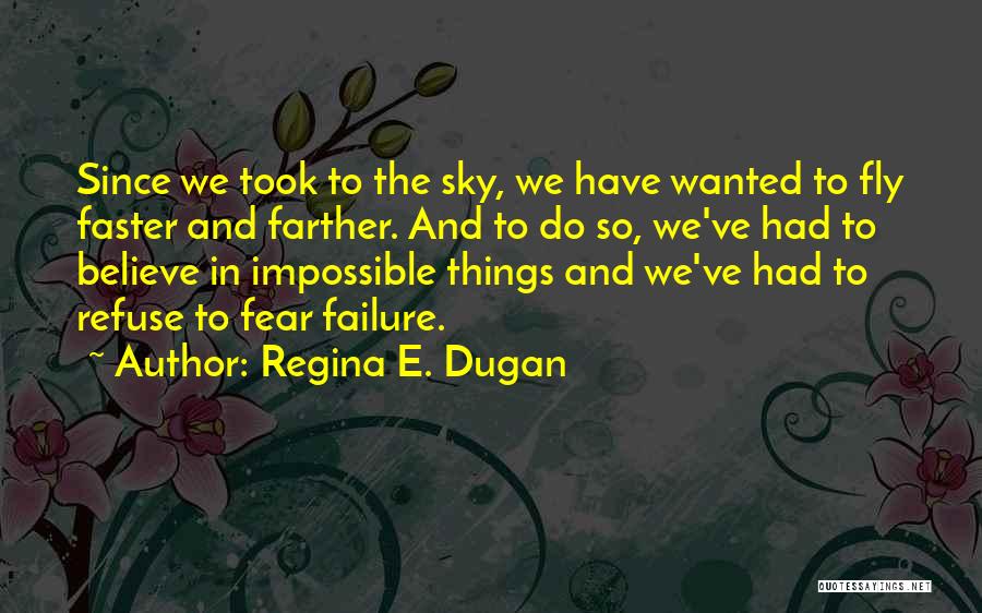 Regina E. Dugan Quotes: Since We Took To The Sky, We Have Wanted To Fly Faster And Farther. And To Do So, We've Had