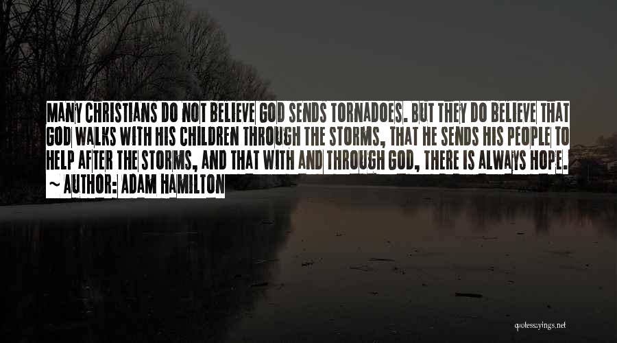 Adam Hamilton Quotes: Many Christians Do Not Believe God Sends Tornadoes. But They Do Believe That God Walks With His Children Through The