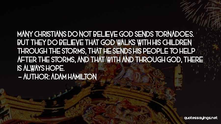 Adam Hamilton Quotes: Many Christians Do Not Believe God Sends Tornadoes. But They Do Believe That God Walks With His Children Through The