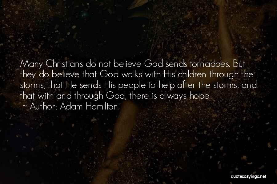 Adam Hamilton Quotes: Many Christians Do Not Believe God Sends Tornadoes. But They Do Believe That God Walks With His Children Through The